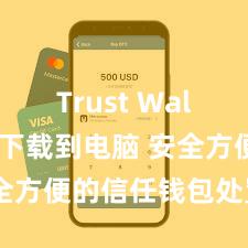 Trust Wallet怎么下载到电脑 安全方便的信任钱包处置花式