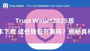 Trust Wallet2025版本下载 信任钱包可靠吗？揭秘真相